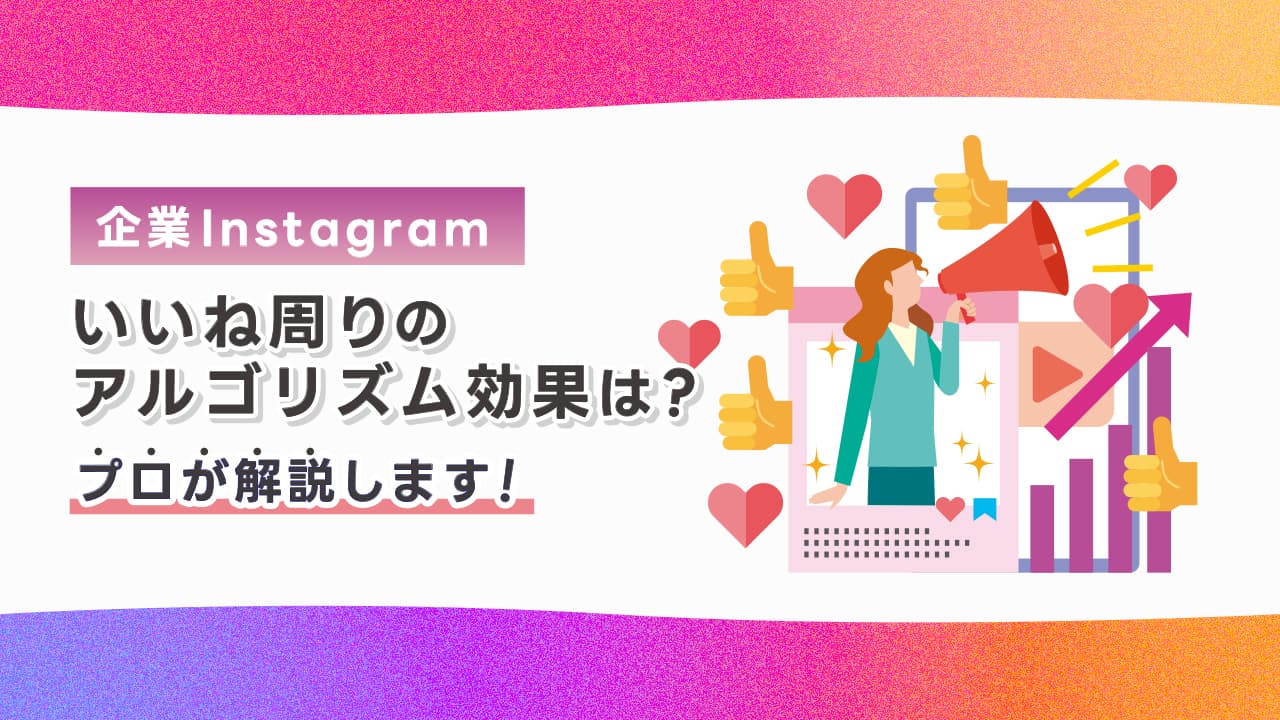 【企業Instagram】いいね周りのアルゴリズム効果は?プロが解説