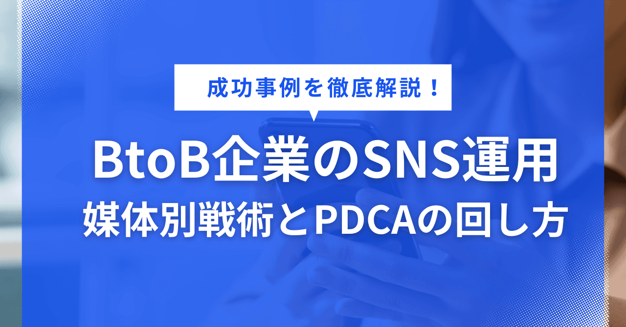 BtoB企業のSNS成功事例まとめ|媒体別戦術とPDCAの回し方