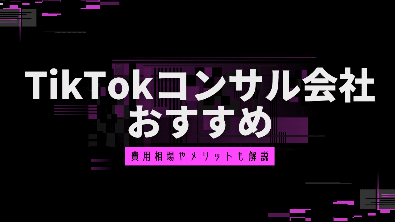 TikTokコンサルティング・運用代行会社おすすめ会社比較7選!費用相場やメリットなども解説